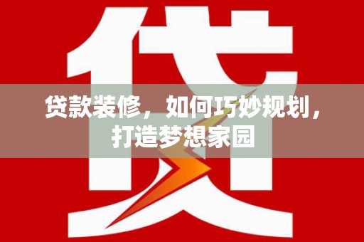 宜兰贷款装修，如何巧妙规划，打造梦想家园