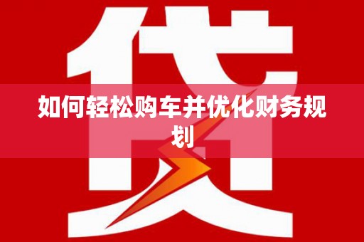 宜兰如何轻松购车并优化财务规划
