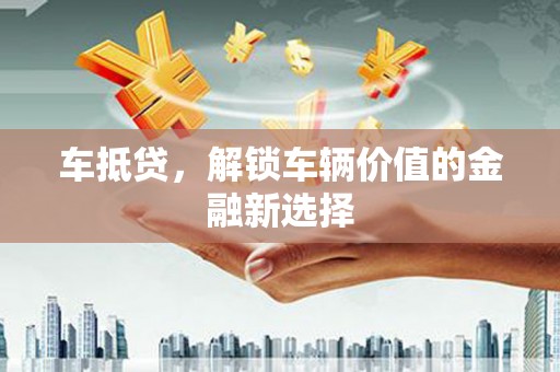 宜兰车抵贷，解锁车辆价值的金融新选择
