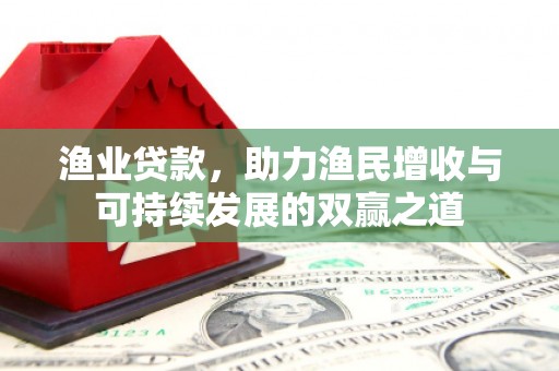 宜兰渔业贷款，助力渔民增收与可持续发展的双赢之道