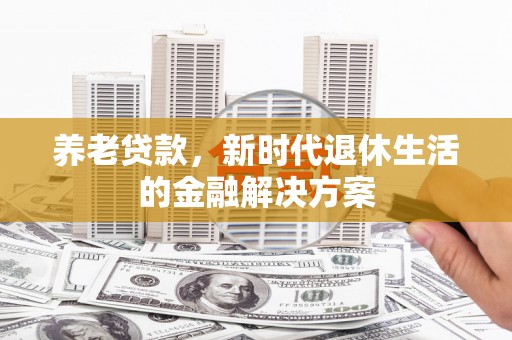 宜兰养老贷款，新时代退休生活的金融解决方案