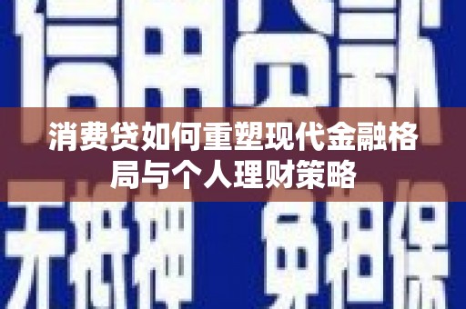 宜兰消费贷如何重塑现代金融格局与个人理财策略