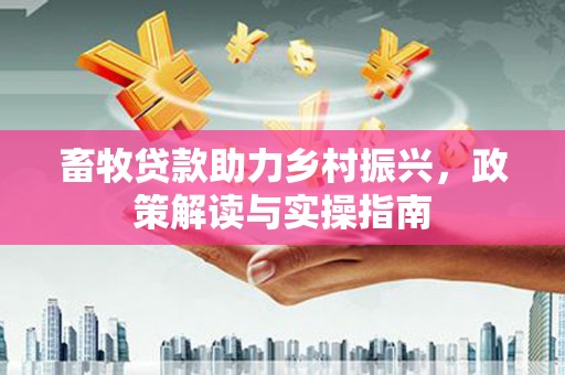 宜兰畜牧贷款助力乡村振兴，政策解读与实操指南