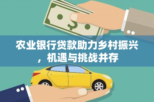 宜兰农业银行贷款助力乡村振兴，机遇与挑战并存