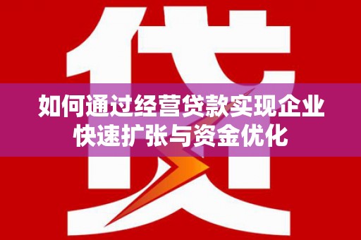 宜兰如何通过经营贷款实现企业快速扩张与资金优化