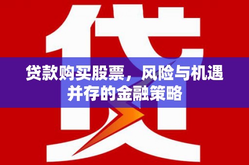 宜兰贷款购买股票，风险与机遇并存的金融策略