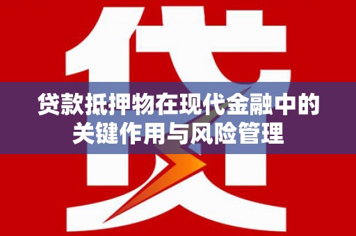 宜兰贷款抵押物在现代金融中的关键作用与风险管理
