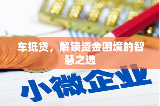 宜兰车抵贷，解锁资金困境的智慧之选