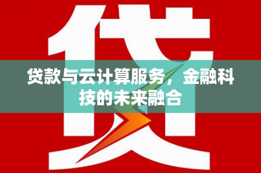 宜兰贷款与云计算服务，金融科技的未来融合