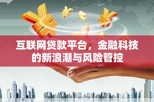 宜兰互联网贷款平台，金融科技的新浪潮与风险管控