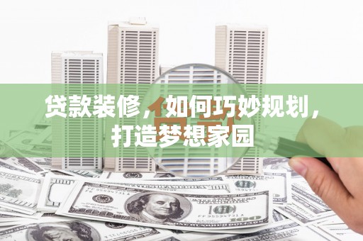 宜兰贷款装修，如何巧妙规划，打造梦想家园