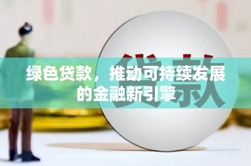 宜兰绿色贷款，推动可持续发展的金融新引擎