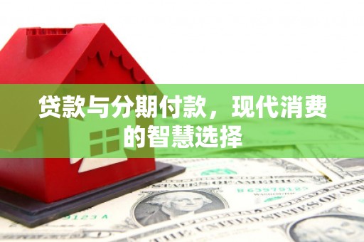 宜兰贷款与分期付款，现代消费的智慧选择