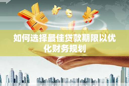 宜兰如何选择最佳贷款期限以优化财务规划