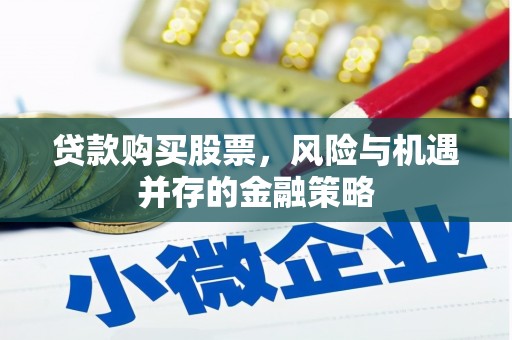 宜兰贷款购买股票，风险与机遇并存的金融策略
