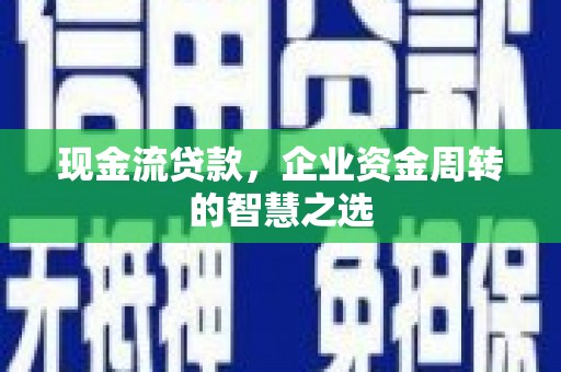 宜兰现金流贷款，企业资金周转的智慧之选
