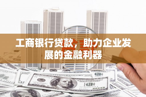 宜兰工商银行贷款，助力企业发展的金融利器