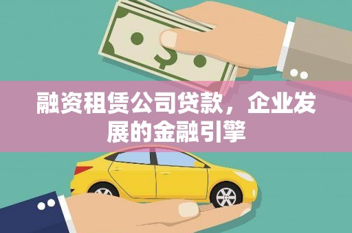 宜兰融资租赁公司贷款，企业发展的金融引擎