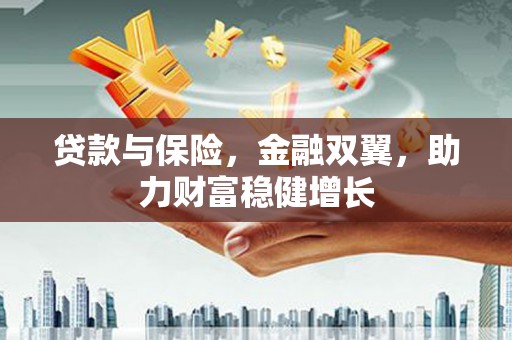 宜兰贷款与保险，金融双翼，助力财富稳健增长