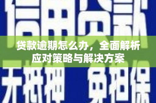 宜兰贷款逾期怎么办，全面解析应对策略与解决方案