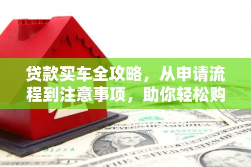 宜兰贷款买车全攻略，从申请流程到注意事项，助你轻松购车