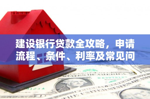 宜兰建设银行贷款全攻略，申请流程、条件、利率及常见问题解答