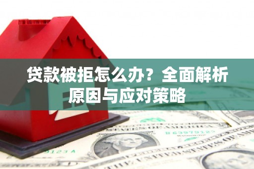 宜兰贷款被拒怎么办？全面解析原因与应对策略