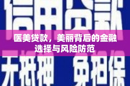 宜兰医美贷款，美丽背后的金融选择与风险防范
