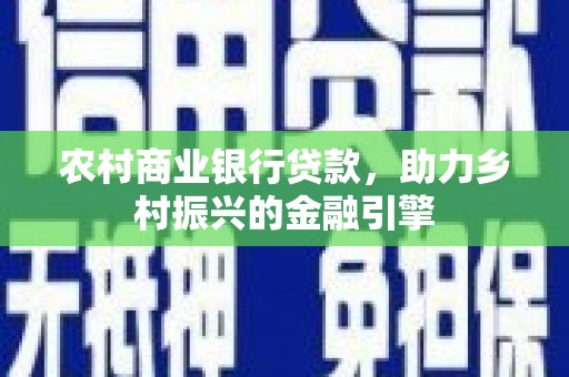 宜兰农村商业银行贷款，助力乡村振兴的金融引擎
