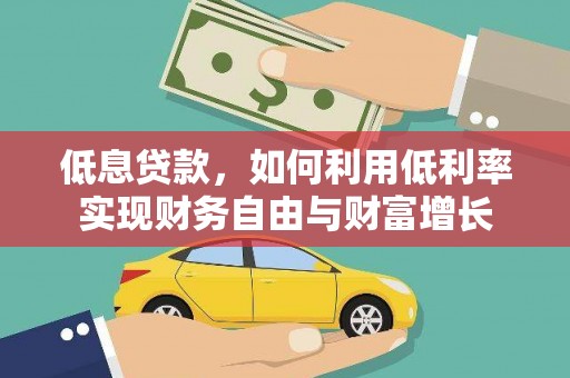 宜兰低息贷款，如何利用低利率实现财务自由与财富增长
