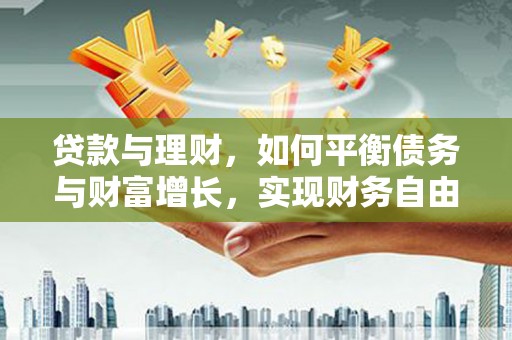 宜兰贷款与理财，如何平衡债务与财富增长，实现财务自由